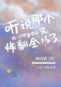 听说那个Omega又炸翻全场了全文免费阅读