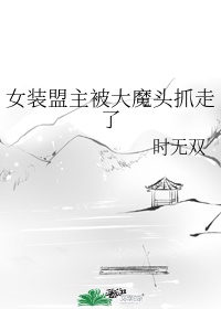 女装盟主被大魔头抓走了作者:时无双