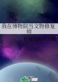 我在博物院当文物修复师全文TXT