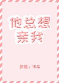 他总想亲我作者:颜温