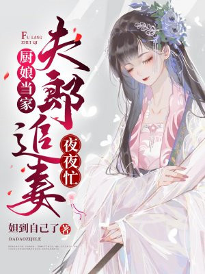 厨娘当家:夫郎追妻夜夜忙免费阅读