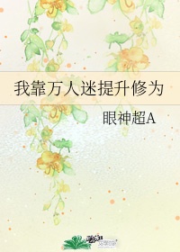 我靠万人迷提升修为 作者:眼神超A