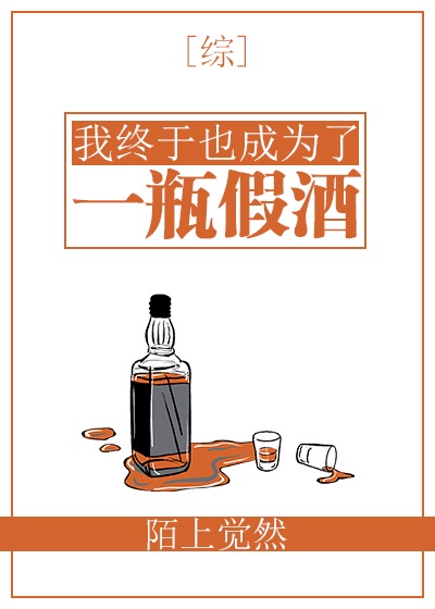 我终于也成为了一瓶假酒免费阅读