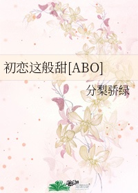 初恋这般甜[abo