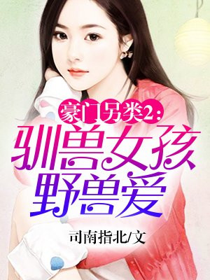 豪门另类II：驯兽女孩野兽爱