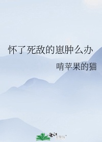 怀了死敌的崽肿么办TXT