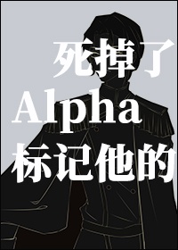 标记他的Alpha死掉了
