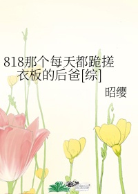 818那个每天都跪搓衣板的后爸[综]